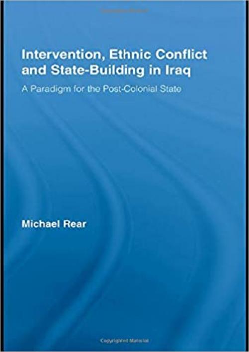  Intervention, Ethnic Conflict and State-Building in Iraq: A Paradigm for the Post-Colonial State (Studies in International Relations) 