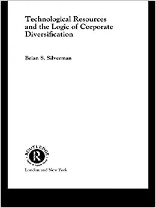  Technological Resources and the Logic of Corporate Diversification (Routledge Studies in Global Competition) 