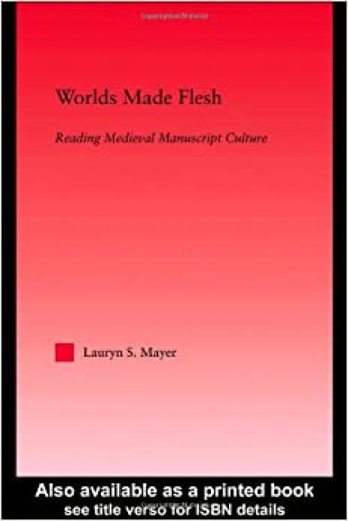  Worlds Made Flesh: Chronicle Histories and Medieval Manuscript Culture (Studies in Medieval History and Culture) 