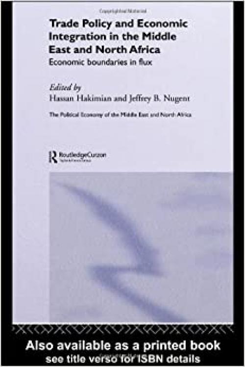  Trade Policy and Economic Integration in the Middle East and North Africa: Economic Boundaries in Flux (Routledge Political Economy of the Middle East and North Africa) 