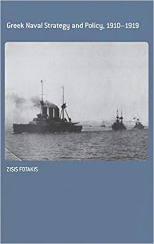  Greek Naval Strategy and Policy 1910-1919 (Cass Series: Naval Policy and History) 