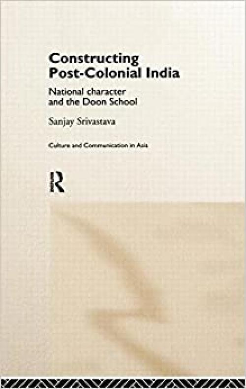  Constructing Post-Colonial India: National Character and the Doon School (Culture and Communication in Asia) 