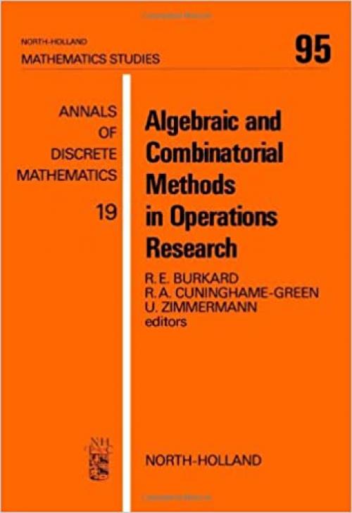  Algebraic and combinatorial methods in operations research: Proceedings of the Workshop on Algebraic Structures in Operations Research (Annals of discrete mathematics) 