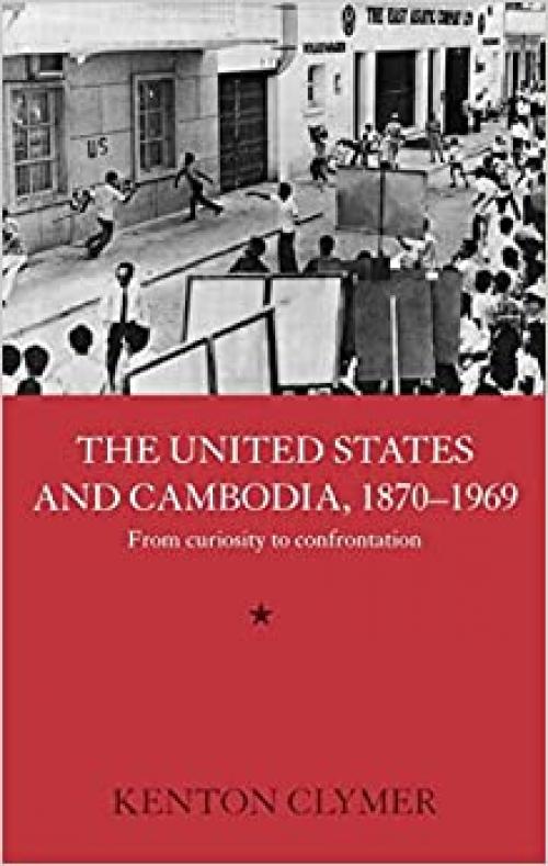  The United States and Cambodia, 1870-1969: From Curiosity to Confrontation (Routledge Studies in the Modern History of Asia) 