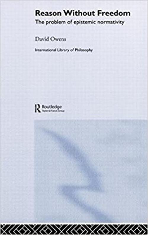  Reason Without Freedom: The Problem of Epistemic Normativity (International Library of Philosophy) 