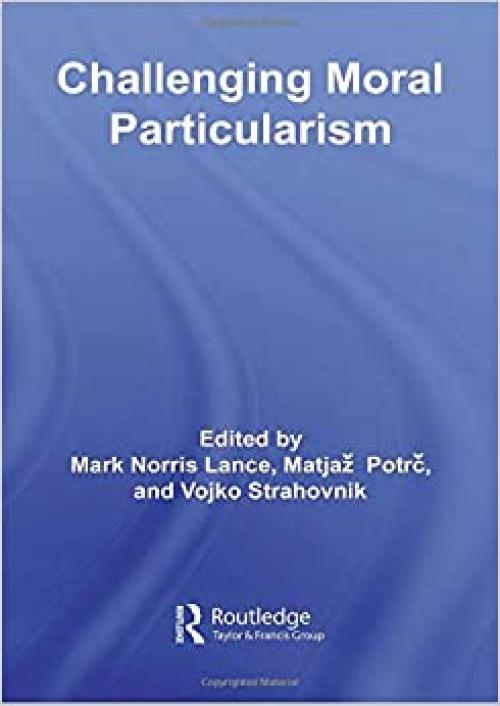  Challenging Moral Particularism (Routledge Studies in Ethics and Moral Theory) 