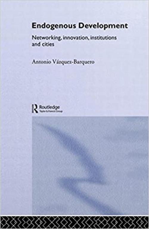  Endogenous Development: Networking, Innovation, Institutions and Cities (Routledge Studies in Development Economics) 