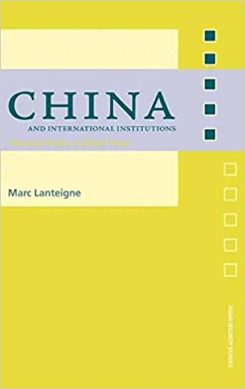  China and International Institutions: Alternate Paths to Global Power (Asian Security Studies) 