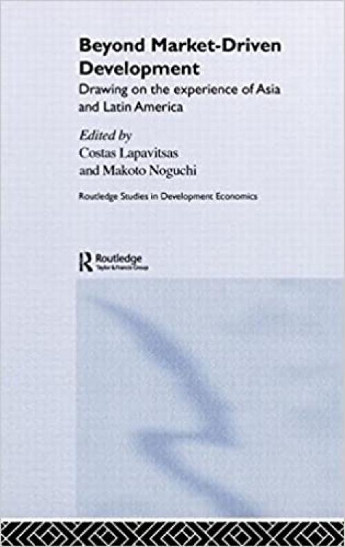  Beyond Market-Driven Development: Drawing on the Experience of Asia and Latin America (Routledge Studies in Development Economics) 