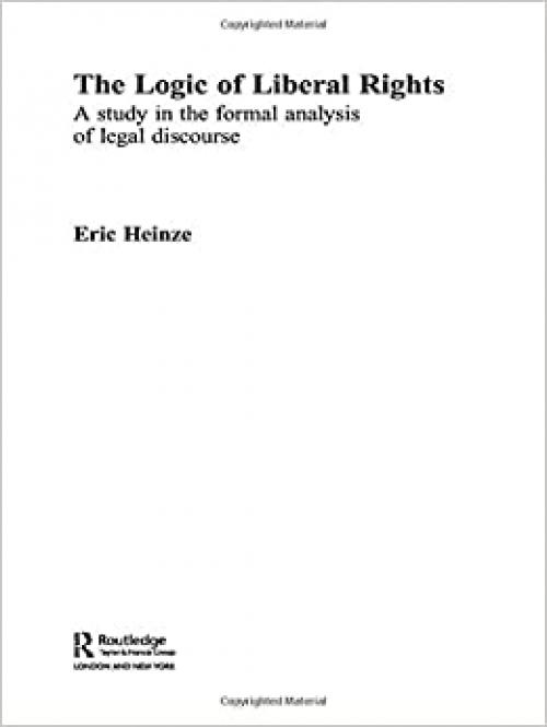  The Logic of Liberal Rights: A Study in the Formal Analysis of Legal Discourse (Routledge Studies in Twentieth-Century Philosophy) 