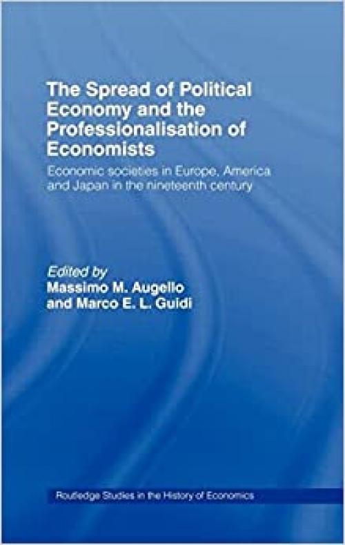  The Spread of Political Economy and the Professionalisation of Economists: Economic Societies in Europe, America and Japan in the Nineteenth Century (Routledge Studies in the History of Economics) 