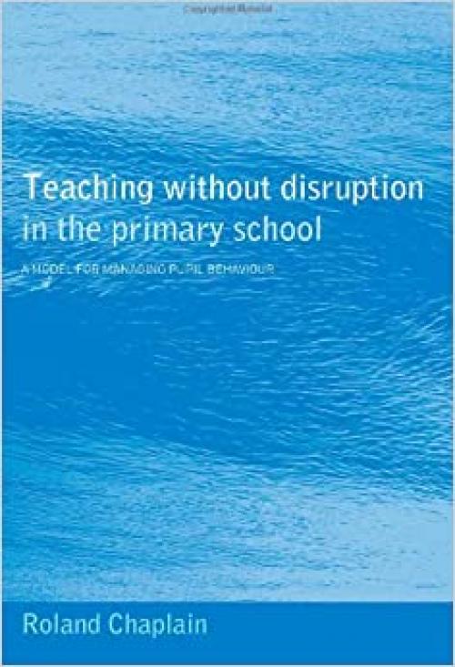  Teaching without Disruption in the Primary School: A Model for Managing Pupil Behaviour 