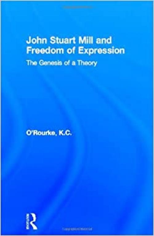  John Stuart Mill and Freedom of Expression: The Genesis of a Theory (Routledge Studies in Social and Political Thought) 