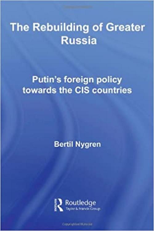  The Rebuilding of Greater Russia: Putin's Foreign Policy Towards the CIS Countries (Routledge Contemporary Russia and Eastern Europe Series) 