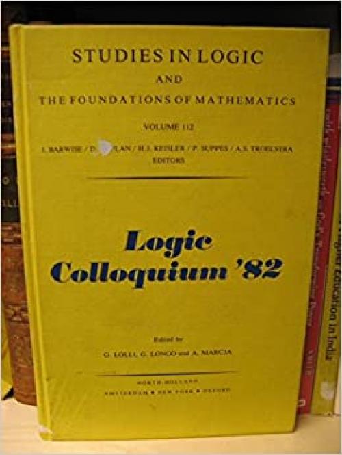  Logic Colloquium '82: Studies in Logic and Foundations of Mathematics Series (Studies in Logic & the Foundations of Mathematics) 