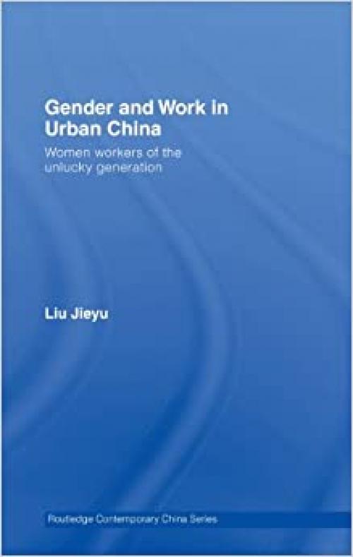  Gender and Work in Urban China: Women Workers of the Unlucky Generation (Routledge Contemporary China Series) 