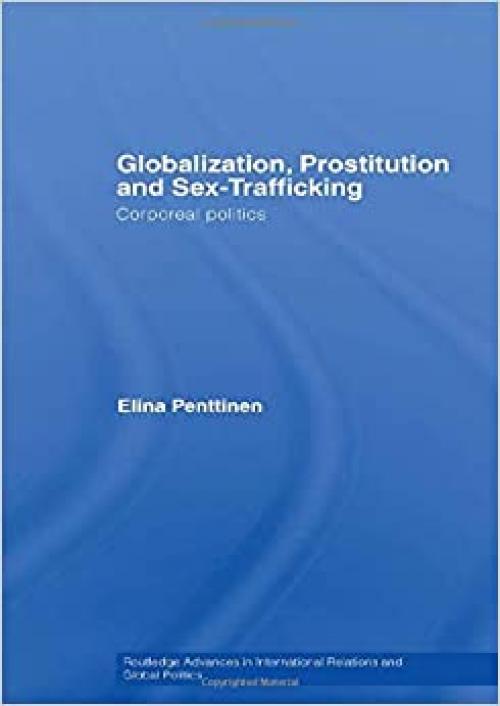  Globalization, Prostitution and Sex Trafficking: Corporeal Politics (Routledge Advances in International Relations and Global Politics) 