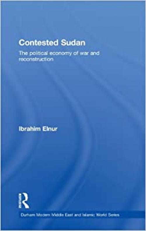  Contested Sudan: The Political Economy of War and Reconstruction (Durham Modern Middle East and Islamic World Series) 