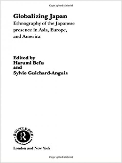  Globalizing Japan: Ethnography of the Japanese presence in Asia, Europe, and America (Nissan Institute/Routledge Japanese Studies) 