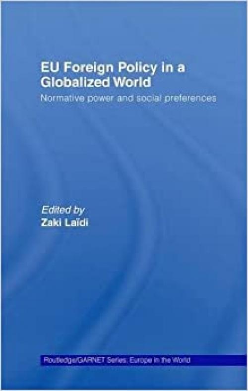  EU Foreign Policy in a Globalized World: Normative power and social preferences (Routledge/GARNET series) 