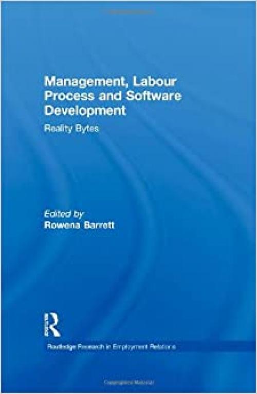  Management, Labour Process and Software Development: Reality Bites (Routledge Research in Employment Relations) 