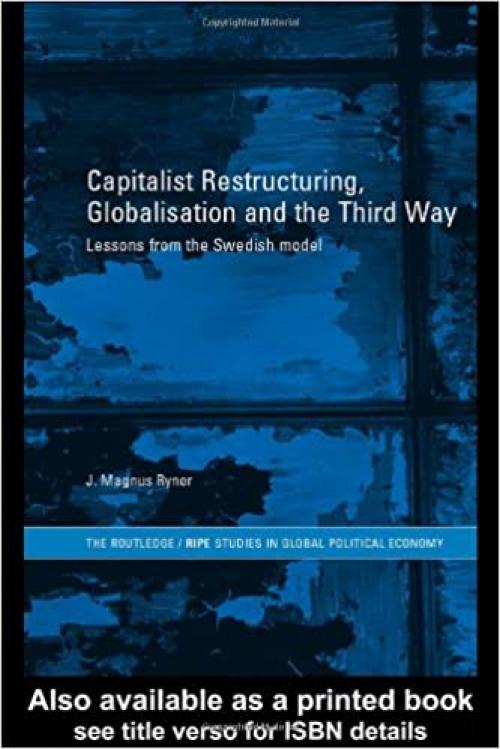  Capitalist Restructuring, Globalization and the Third Way: Lessons from the Swedish Model (RIPE Series in Global Political Economy) 