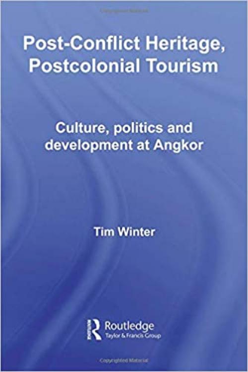  Post-Conflict Heritage, Postcolonial Tourism: Culture, Politics and Development at Angkor (Routledge Studies in Asia's Transformations) 