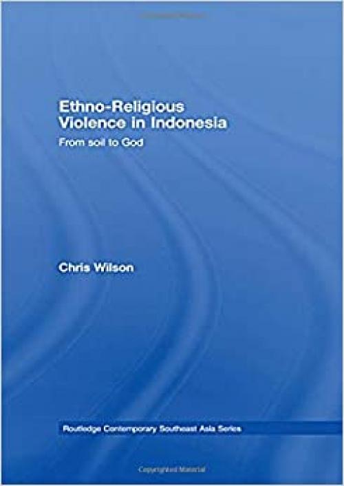  Ethno-Religious Violence in Indonesia: From Soil to God (Routledge Contemporary Southeast Asia Series) 