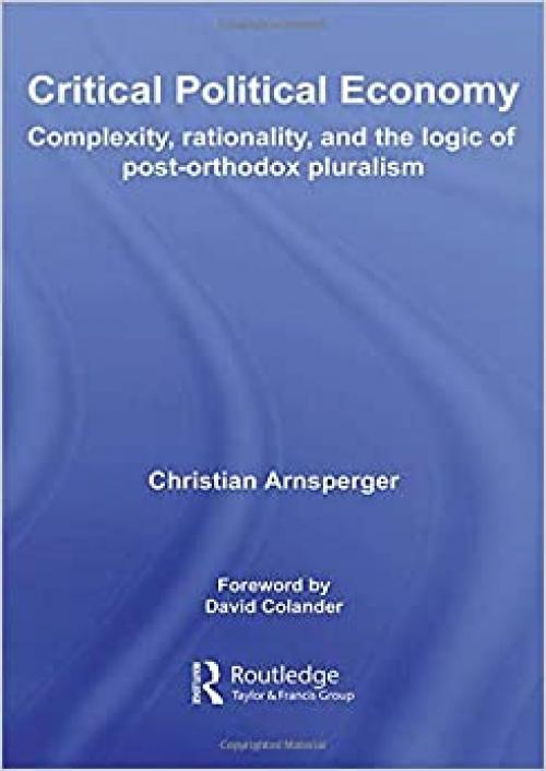  Critical Political Economy: Complexity, Rationality, and the Logic of Post-Orthodox Pluralism (Routledge Frontiers of Political Economy) 