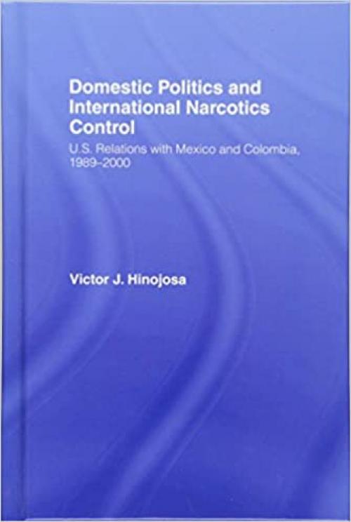  Domestic Politics and International Narcotics Control: U.S. Relations with Mexico and Colombia, 1989-2000 (Studies in International Relations) 