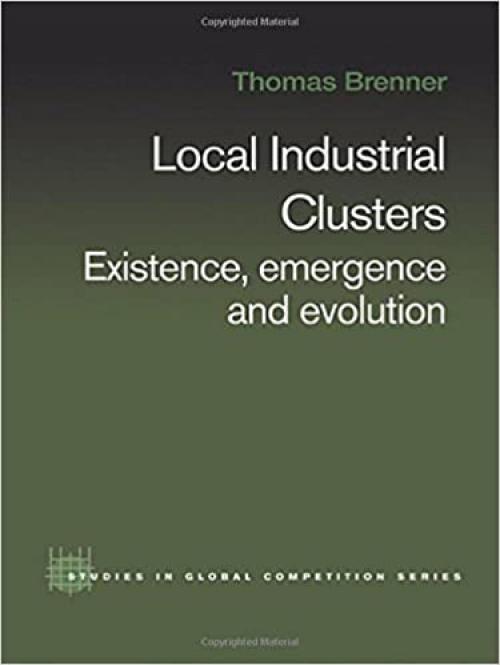  Local Industrial Clusters: Existence, Emergence and Evolution (Routledge Studies in Global Competition) 