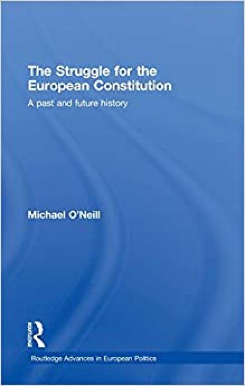  The Struggle for the European Constitution: A Past and Future History (Routledge Advances in European Politics) 