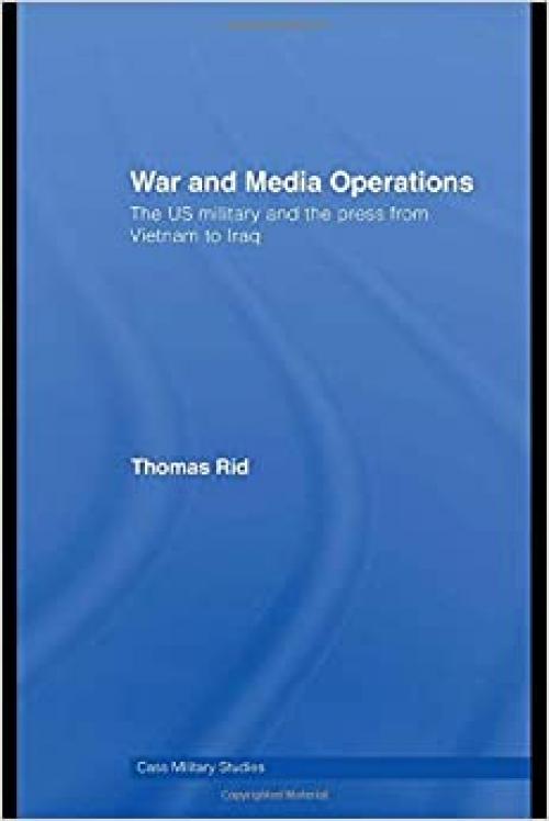  War and Media Operations: The US Military and the Press from Vietnam to Iraq 