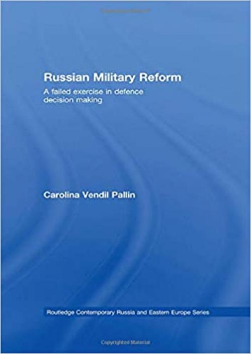  Russian Military Reform: A Failed Exercise in Defence Decision Making (Routledge Contemporary Russia and Eastern Europe Series) 