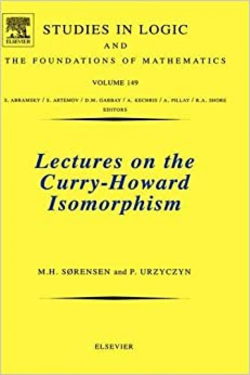  Lectures on the Curry-Howard Isomorphism (Volume 149) (Studies in Logic and the Foundations of Mathematics, Volume 149) 