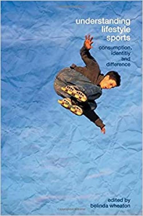  Understanding Lifestyle Sport: Consumption, Identity and Difference (Routledge Critical Studies in Sport) 