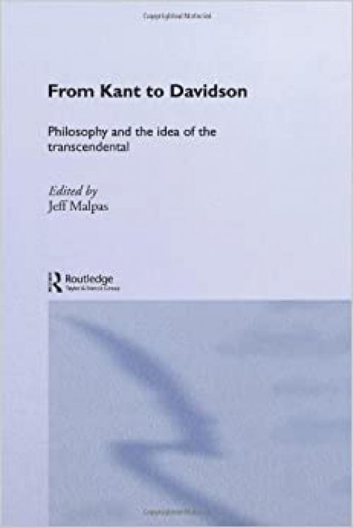  From Kant to Davidson: Philosophy and the Idea of the Transcendental (Routledge Studies in Twentieth-Century Philosophy) 