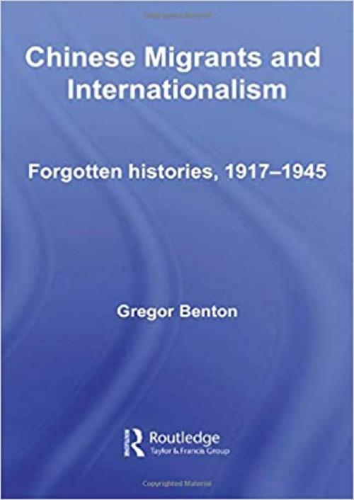  Chinese Migrants and Internationalism: Forgotten Histories, 1917–1945 (Chinese Worlds) 