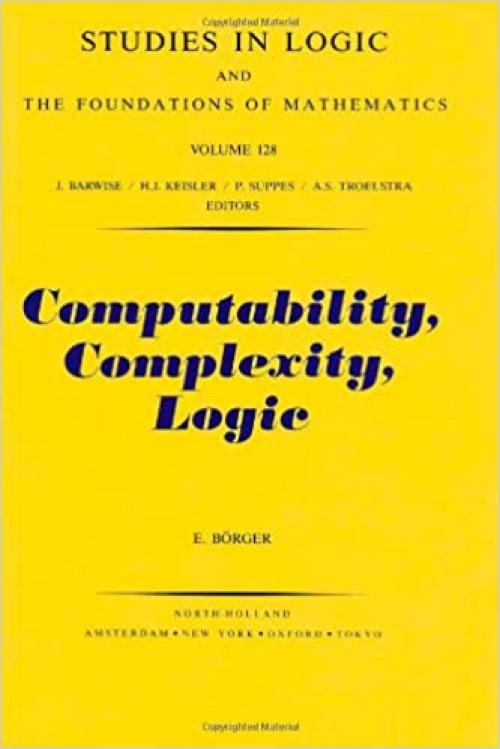  Computability, Complexity, Logic, Volume 128 (Studies in Logic and the Foundations of Mathematics) 