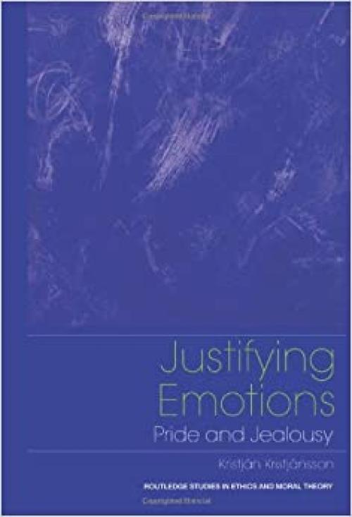  Justifying Emotions: Pride and Jealousy (Routledge Studies in Ethics and Moral Theory) 