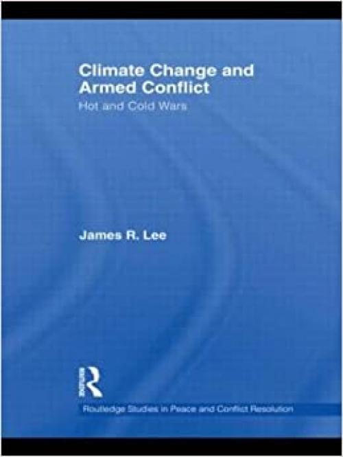  Climate Change and Armed Conflict: Hot and Cold Wars (Routledge Studies in Peace and Conflict Resolution) 