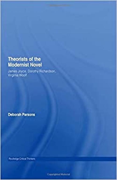  Theorists of the Modernist Novel: James Joyce, Dorothy Richardson and Virginia Woolf (Routledge Critical Thinkers) 