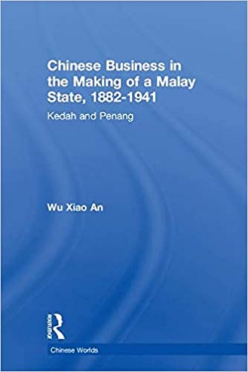  Chinese Business in the Making of a Malay State, 1882-1941: Kedah and Penang (Chinese Worlds) 