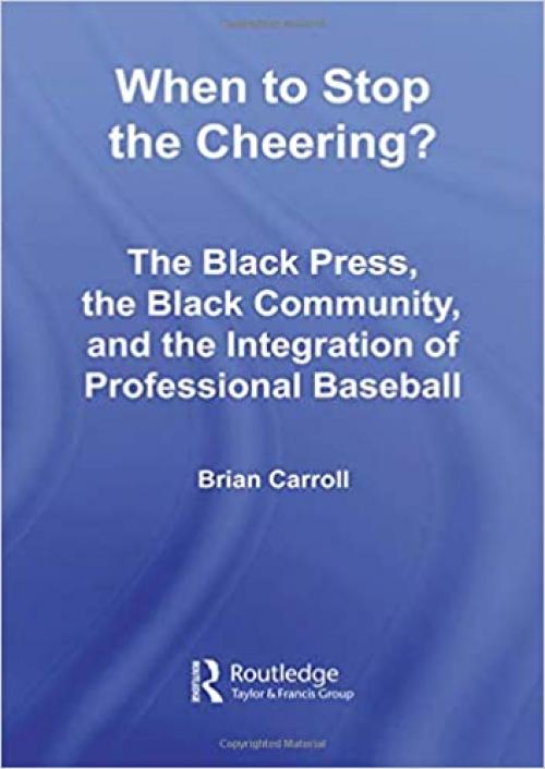  When to Stop the Cheering?: The Black Press, the Black Community, and the Integration of Professional Baseball (Studies in African American History and Culture) 