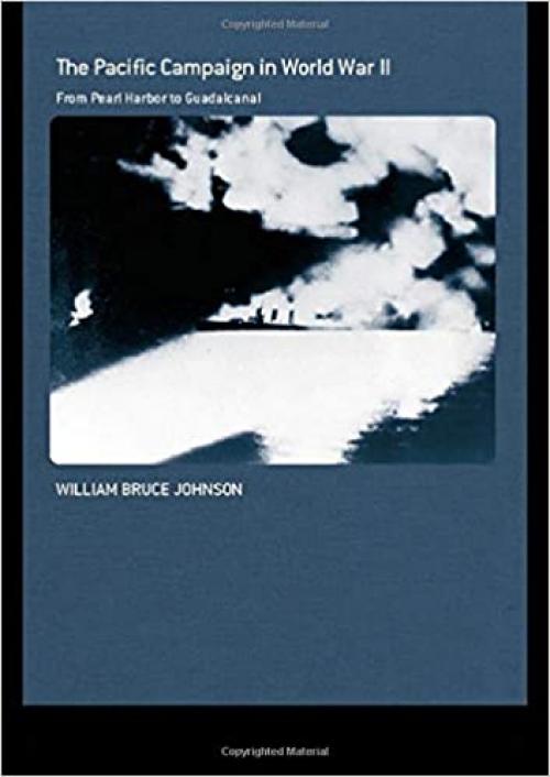  The Pacific Campaign in World War II: From Pearl Harbor to Guadalcanal (Naval Policy and History) (Cass Series: Naval Policy and History) 