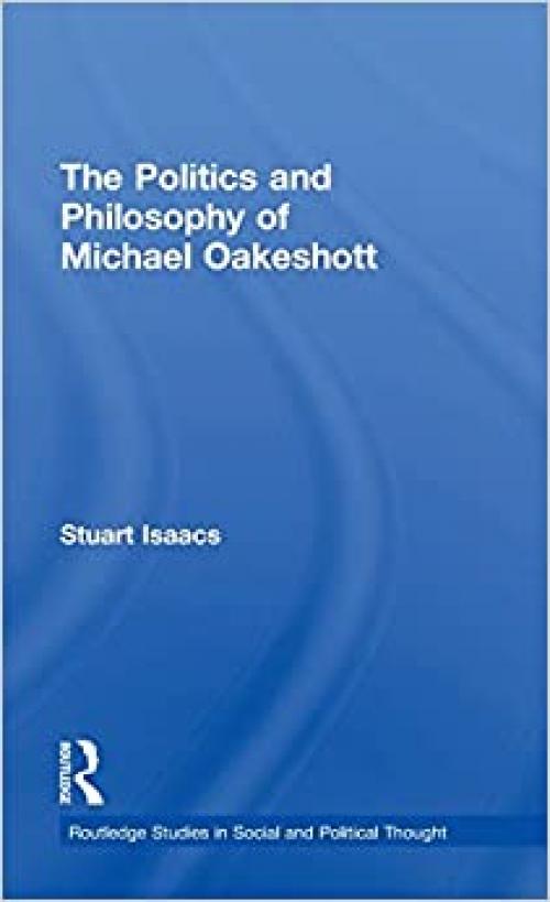  The Politics and Philosophy of Michael Oakeshott (Routledge Studies in Social and Political Thought) 