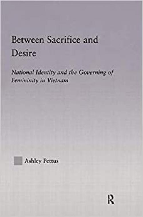  Between Sacrifice and Desire: National Identity and the Governing of Femininity in Vietnam (East Asia Series) 