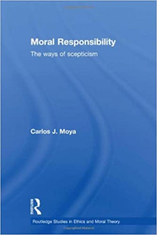  Moral Responsibility: The Ways of Scepticism (Routledge Studies in Ethics and Moral Theory) 