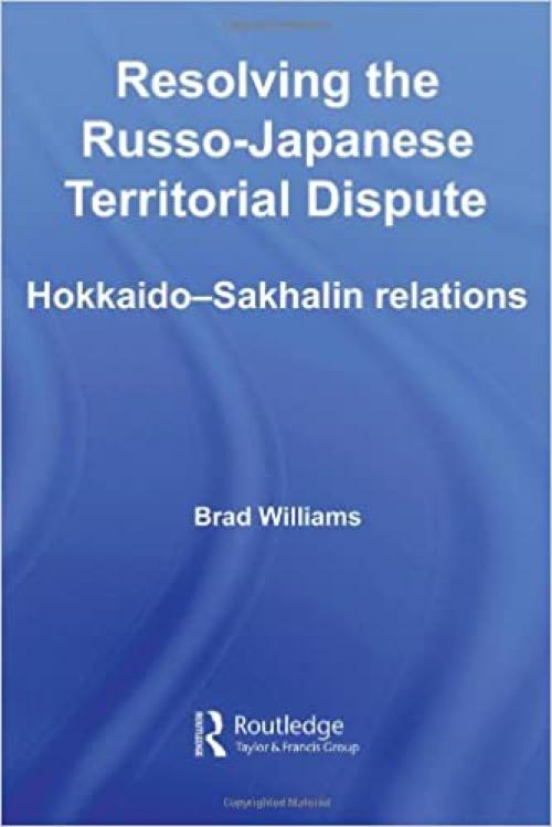  Resolving the Russo-Japanese Territorial Dispute: Hokkaido-Sakhalin Relations (Nissan Institute/Routledge Japanese Studies) 