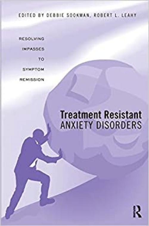  Treatment Resistant Anxiety Disorders: Resolving Impasses to Symptom Remission 